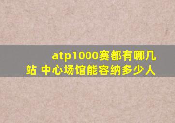 atp1000赛都有哪几站 中心场馆能容纳多少人